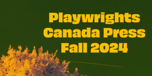 On a dark green background, the top of a tree with autumnal orange leaves peeks up from the bottom. The words “Playwrights Canada Press Fall 2024” appears in bold yellow text.